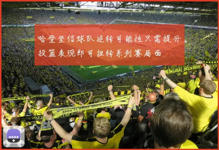 哈登坚信球队逆转可能性只需提升投篮表现即可扭转系列赛局面