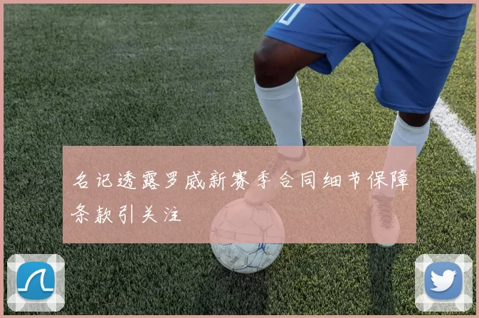 名记透露罗威新赛季合同细节保障条款引关注