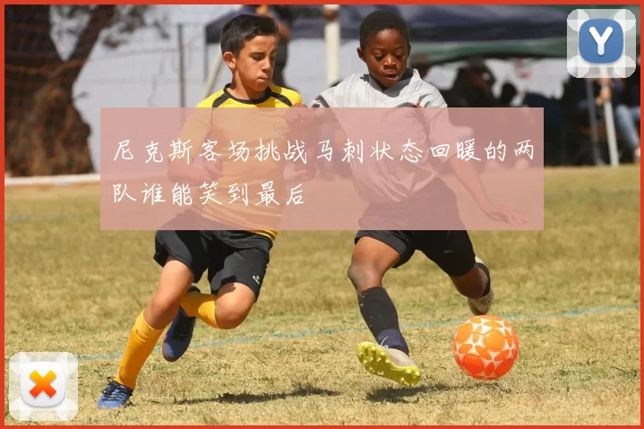 尼克斯客场挑战马刺状态回暖的两队谁能笑到最后