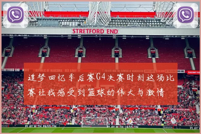 追梦回忆季后赛G4决赛时刻这场比赛让我感受到篮球的伟大与激情