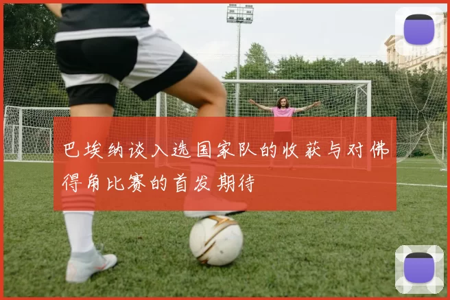 巴埃纳谈入选国家队的收获与对佛得角比赛的首发期待
