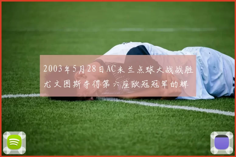 2003年5月28日AC米兰点球大战战胜尤文图斯夺得第六座欧冠冠军的辉煌时刻