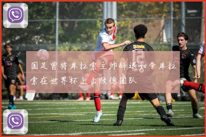 国足曾将库拉索主帅辞退如今库拉索在世界杯上击败德国队