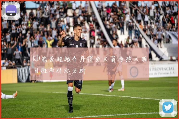 KD能否超越乔丹得分火箭与热火明日胜率对比分析