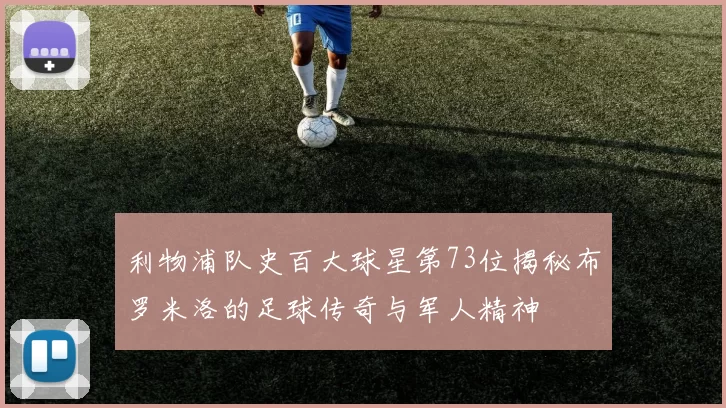 利物浦队史百大球星第73位揭秘布罗米洛的足球传奇与军人精神