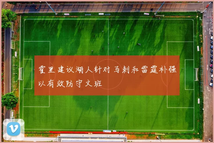 霍里建议湖人针对马刺和雷霆补强以有效防守文班
